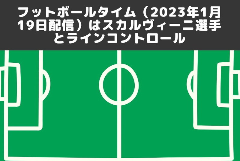 フットボールタイム（2023年1月19日配信）はスカルヴィーニ選手とラインコントロール